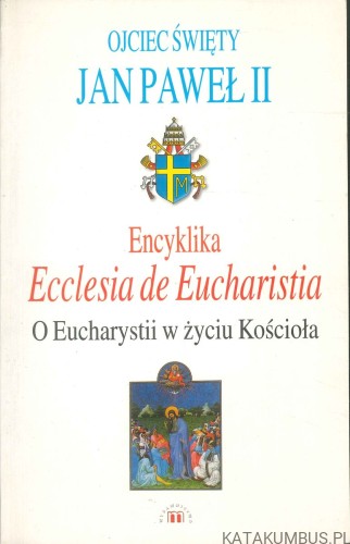 Encyklika Ecclesia de Eucharistia. O Eucharystii w życiu Kościoła. JAN PAWEŁ II