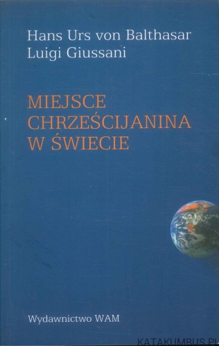 Miejsce chrześcijanina w świecie. HANS URS VON BALTHASAR, LUIGI GIUSSANI