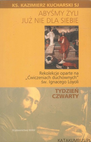 Abyśmy żyli już nie dla siebie. Tydzień czwarty. KAZIMIERZ KUCHARSKI SJ