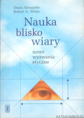 Nauka blisko wiary. Nowe wyzwania etyczne. DENIS ALEXANDER, ROBERT S. WHITE