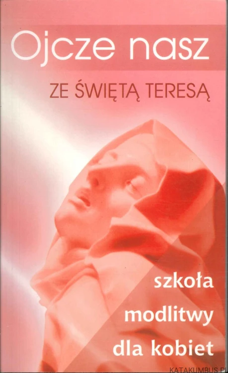 Ojcze nasz ze świętą Teresą. Szkoła modlitwy dla kobiet. PRACA ZBIOROWA