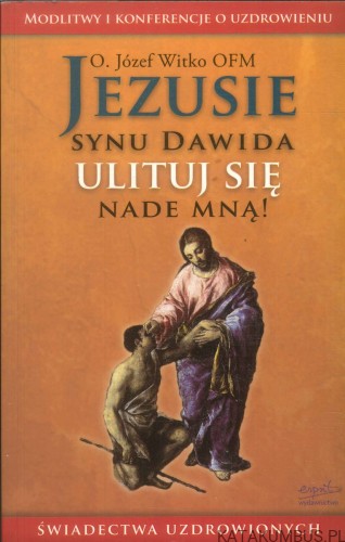 Jezusie, Synu Dawida, ulituj się nade mną!. JÓZEF WITKO OFM