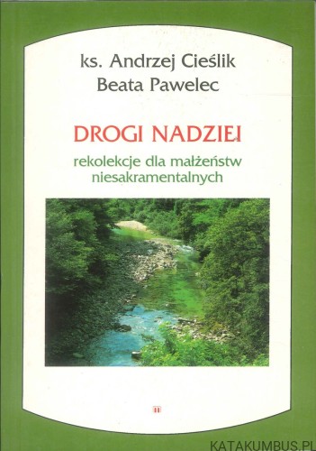 Drogi nadziei. Rekolekcje dla małżeństw niesakramentalnych. KS. ANDRZEJ CIEŚLIK, BEATA PAWELEC