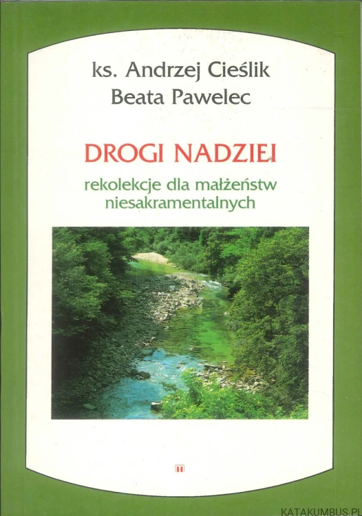 Drogi nadziei. Rekolekcje dla małżeństw niesakramentalnych. KS. ANDRZEJ CIEŚLIK, BEATA PAWELEC