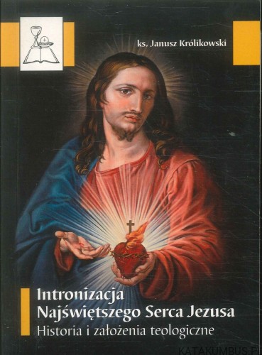Intronizacja Najświętszego Serca Jezusa. Historia i założenia teologiczne. KS. JANUSZ KRÓLIKOWSKI