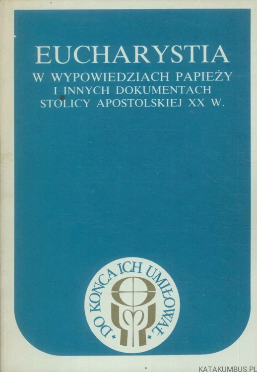 Eucharystia w wypowiedziach papieży i innych dokumentach Stolicy Apostolskiej XX w. PRACA ZBIOROWA