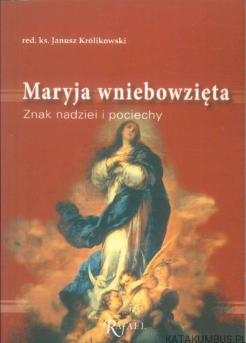 Maryja wniebowzięta. Znak nadziei i pociechy. RED. JANUSZ KRÓLIKOWSKI