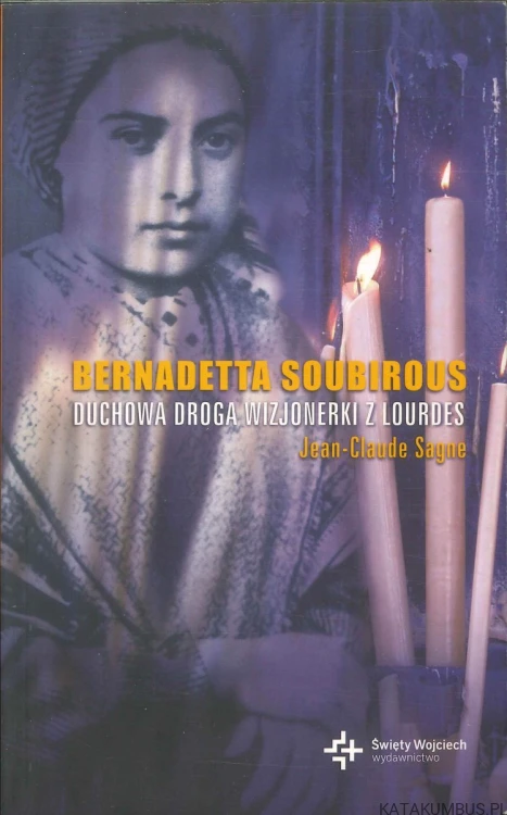 Bernadetta Soubirous. Duchowa droga wizjonerki z Lourdes. JEAN-CLAUDE SAGNE