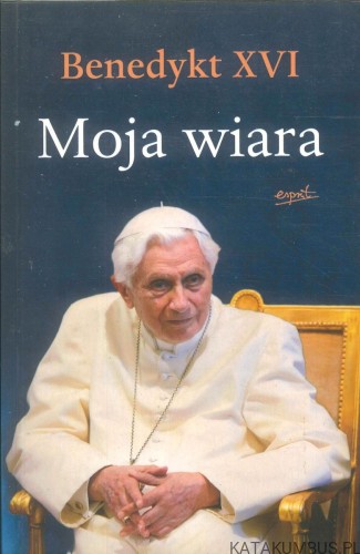 Moja wiara. BENEDYKT XVI