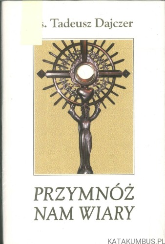 Przymnóż nam wiary. KS. TADEUSZ DAJCZER