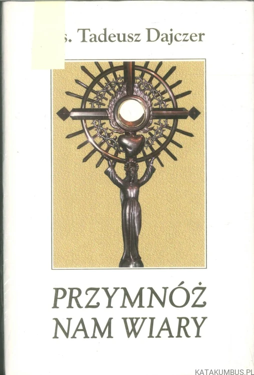 Przymnóż nam wiary. KS. TADEUSZ DAJCZER