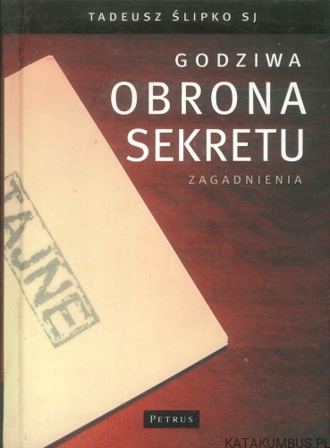 Godziwa obrona sekretu. Zagadnienia. TADEUSZ ŚLIPKO SJ