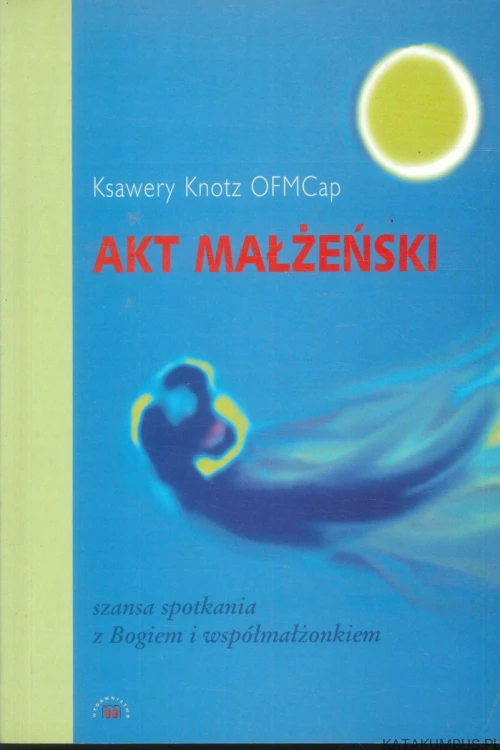 Akt małżeński. Szansa spotkania z Bogiem i współmałżonkiem. KSAWERY KNOTZ