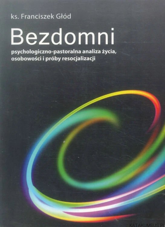 Bezdomni. Psychologiczno-pastoralna analiza życia, osobowości i próby resocjalizacji. KS. FRANCISZEK GŁÓD