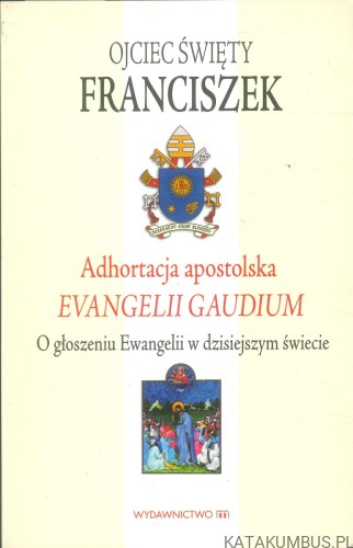 Adhortacja apostolska Evangelii gaudium. O głoszeniu Ewangelii w dzisiejszym świecie.. FRANCISZEK