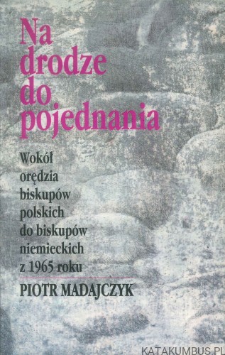 Na drodze do pojednania. Wokół orędzia biskupów polskich do biskupów niemieckich z 1965 roku. PIOTR MADAJCZYK