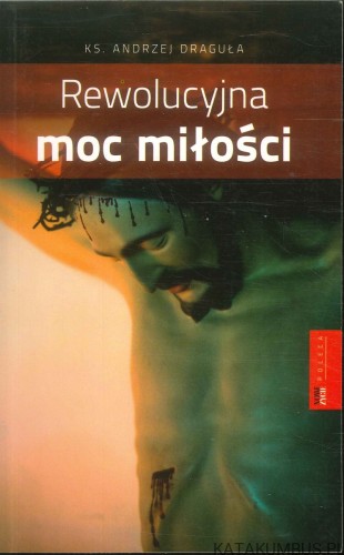 Rewolucyjna moc miłości. KS. ANDRZEJ DRAGUŁA