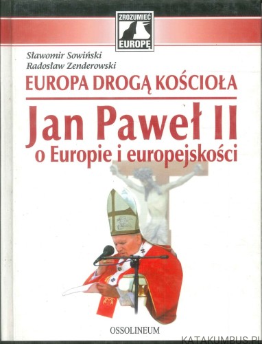 Europa drogą Kościoła. Jan Paweł II o Europie i europejskości. SŁAWOMIR SOWIŃSKI, RADOSŁAW ZENDEROWSKI