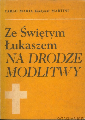 Ze Świętym Łukaszem na drodze modlitwy. CARLO MARIA KARDYNAŁ MARTINI