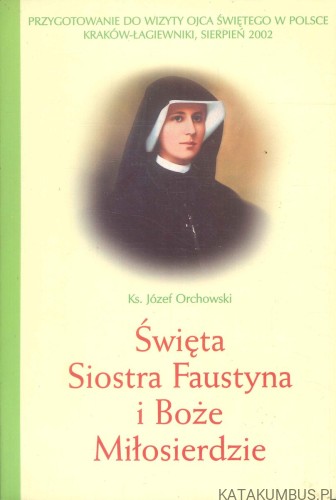 Święta Siostra Faustyna i Boże Miłosierdzie. KS. JÓZEF ORCHOWSKI