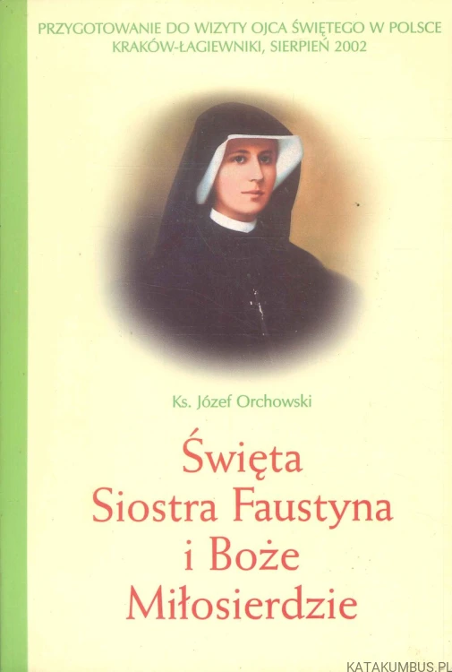 Święta Siostra Faustyna i Boże Miłosierdzie. KS. JÓZEF ORCHOWSKI