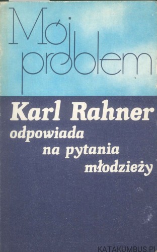 Mój problem. Karl Rahner odpowiada na pytania młodzieży. KARL RAHNER