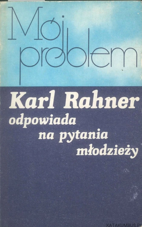 Mój problem. Karl Rahner odpowiada na pytania młodzieży. KARL RAHNER