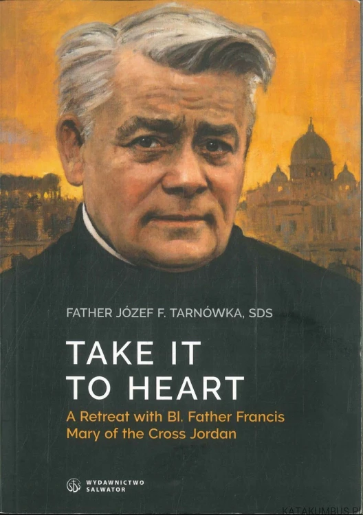 Take it to heart. A retreat with Bl. Father Francis Mary of the Cross Jordan. JÓZEF F. TARNÓWKA SDS