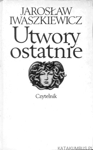 Utwory ostatnie. JAROSŁAW IWASZKIEWICZ