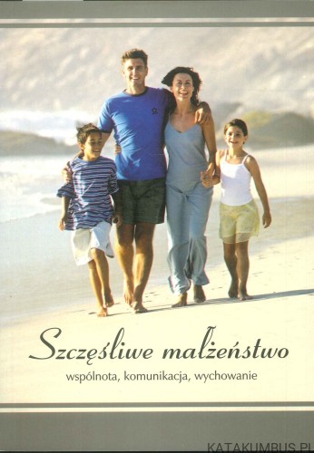 Szczęśliwe małżeństwo. Wspólnota, komunikacja, wychowanie. PRACA ZBIOROWA