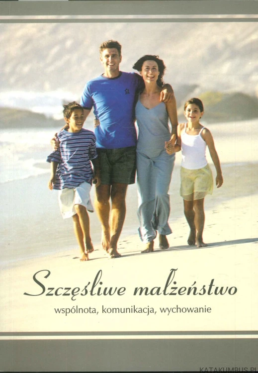 Szczęśliwe małżeństwo. Wspólnota, komunikacja, wychowanie. PRACA ZBIOROWA