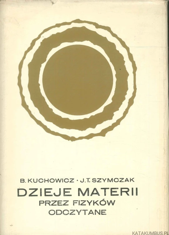 Dzieje materii przez fizyków odczytane. B. KUCHOWICZ, J.T. SZYMCZAK