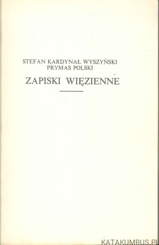 Zapiski więzienne. STEFAN KARDYNAŁ WYSZYŃSKI PRYMAS POLSKI