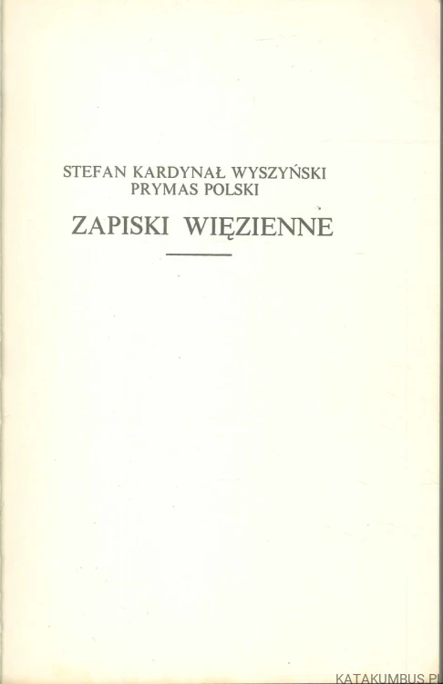 Zapiski więzienne. STEFAN KARDYNAŁ WYSZYŃSKI PRYMAS POLSKI