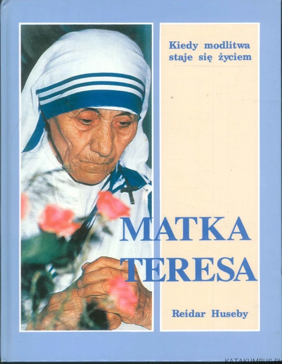 Matka Teresa. Kiedy modlitwa staje się życiem. REIDAR HUSEBY