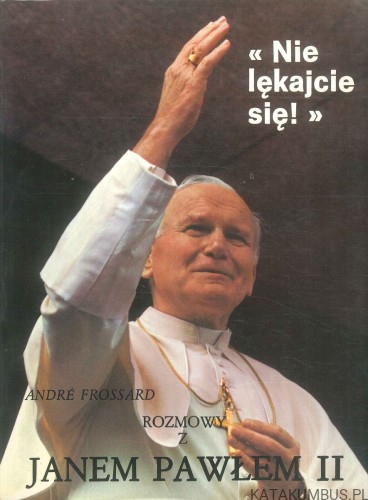 Nie lękajcie się! Rozmowy z Janem Pawłem II. ANDRÉ FROSSARD