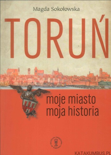 Toruń. Moje miasto moja historia. MAGDA SOKOŁOWSKA