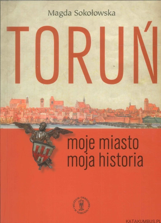Toruń. Moje miasto moja historia. MAGDA SOKOŁOWSKA