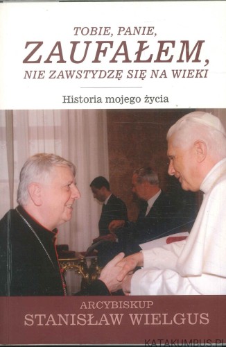 Tobie, Panie, zaufałem, nie zawstydzę się na wieki. Historia mojego życia. STANISŁAW WIELGUS
