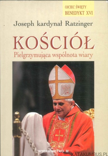 Kościół. Pielgrzymująca wspólnota wiary. JOSEPH KARDYNAŁ RATZINGER