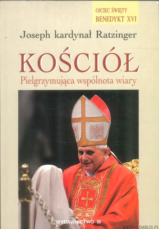 Kościół. Pielgrzymująca wspólnota wiary. JOSEPH KARDYNAŁ RATZINGER