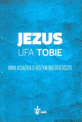 Jezus ufa Tobie. Inna książka o Bożym Miłosierdziu. PRACA ZBIOROWA