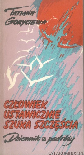 Człowiek ustawicznie szuka szczęścia. Dziennik z podróży. TATIANA GORYCZEWA