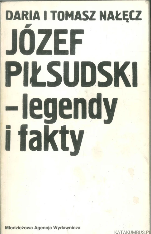 Józef Piłsudski - legendy i fakty. DARIA I TOMASZ NAŁĘCZ
