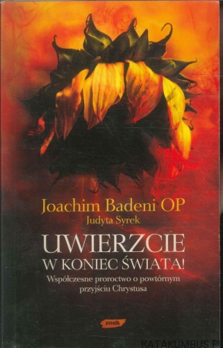 Uwierzcie w koniec świata! Współczesne proroctwo o powtórnym przyjściu Chrystusa. JOACHIM BADENI OP, JUDYTA SYREK