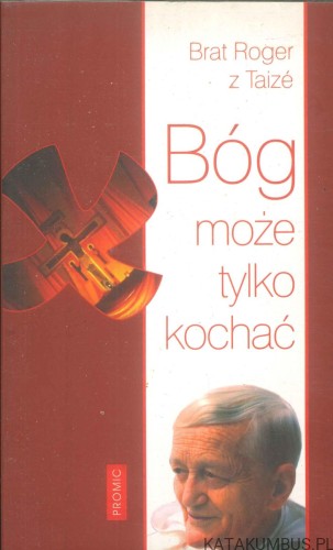Bóg może tylko kochać. BRAT ROGER Z TAIZÉ