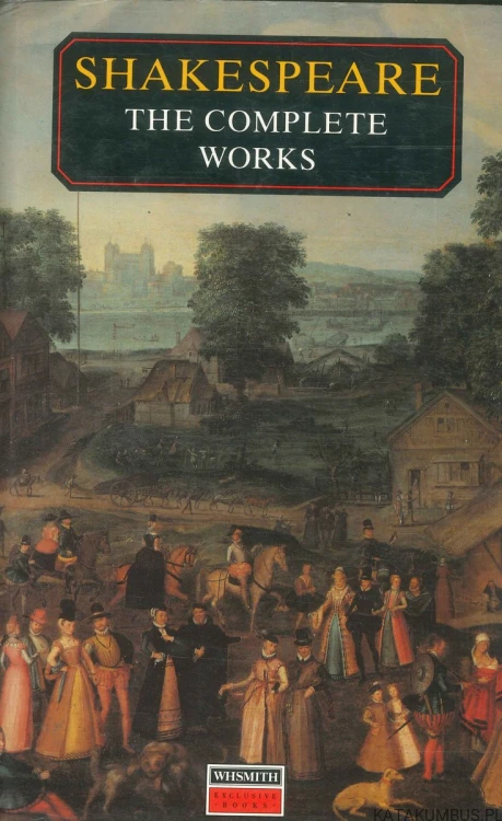 Shakespeare: The Complete Works. WILLIAM SHAKESPEARE