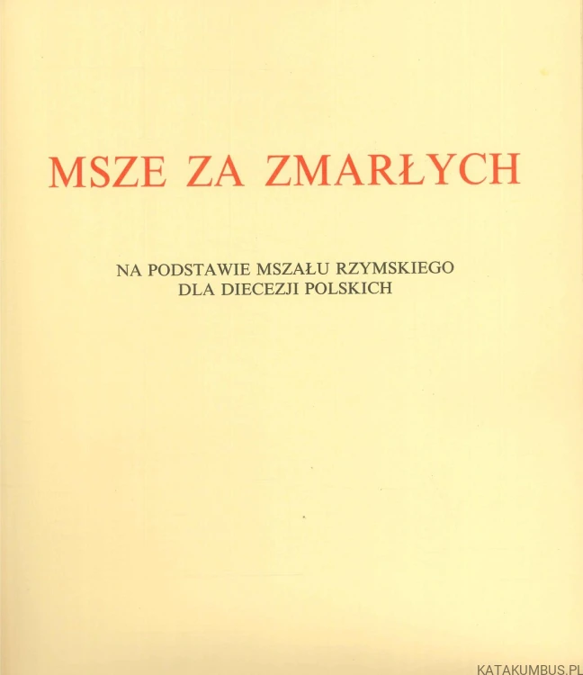 Msze za zmarłych na podstawie Mszału Rzymskiego dla diecezji polskich. PRACA ZBIOROWA