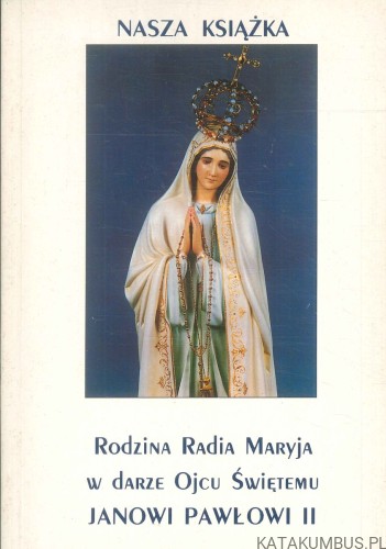 Nasza książka. Rodzina Radia Maryja w darze Ojcu Świętemu Janowi Pawłowi II. PRACA ZBIOROWA