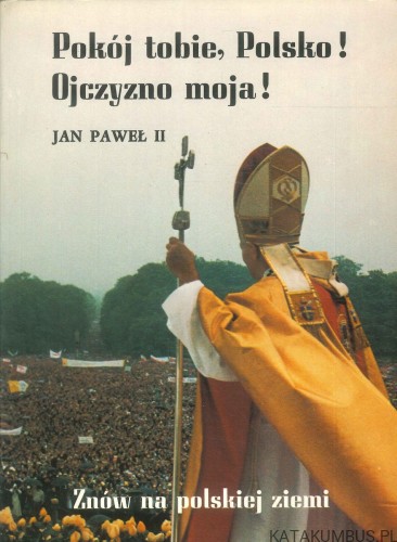 Pokój tobie, Polsko! Ojczyzno moja! Znów na polskiej ziemi. JAN PAWEŁ II